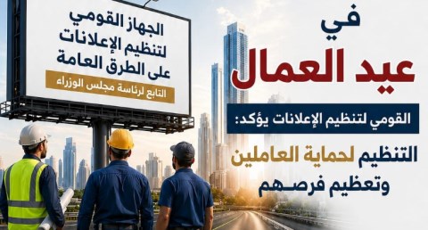 في عيد العمال.. «القومي لتنظيم الإعلانات» يؤكد: تنظيم القطاع لحماية العاملين وتعظيم الفرص